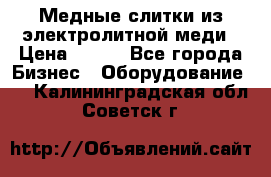 Медные слитки из электролитной меди › Цена ­ 220 - Все города Бизнес » Оборудование   . Калининградская обл.,Советск г.